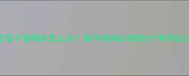 图片 1个月宝宝不爱喝水怎么办？新手妈妈必知的5个科学应对方法1