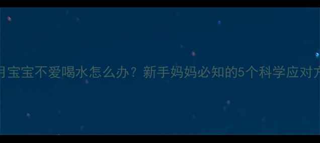 图片 1个月宝宝不爱喝水怎么办？新手妈妈必知的5个科学应对方法2