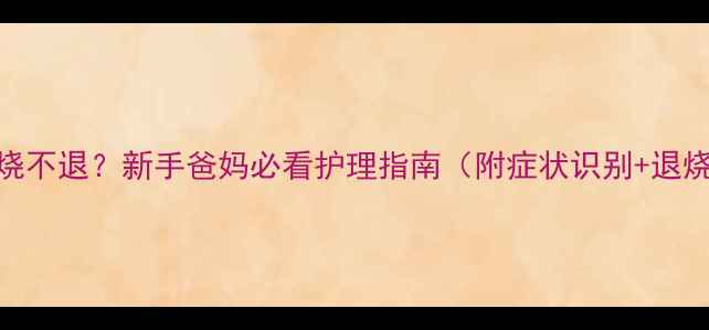 图片 1个月宝宝感冒高烧不退？新手爸妈必看护理指南（附症状识别+退烧药使用全攻略）1