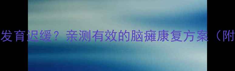 图片 1岁2个月宝宝站不稳+语言发育迟缓？亲测有效的脑瘫康复方案（附训练视频）｜附医生建议1
