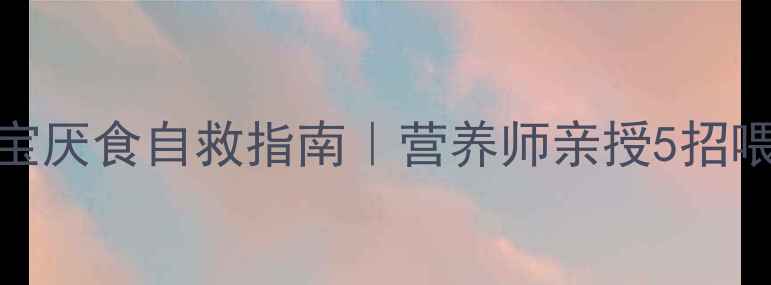 图片 1岁3个月宝宝厌食自救指南｜营养师亲授5招喂饭秘籍❤️
