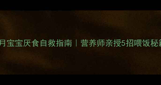 图片 1岁3个月宝宝厌食自救指南｜营养师亲授5招喂饭秘籍❤️1