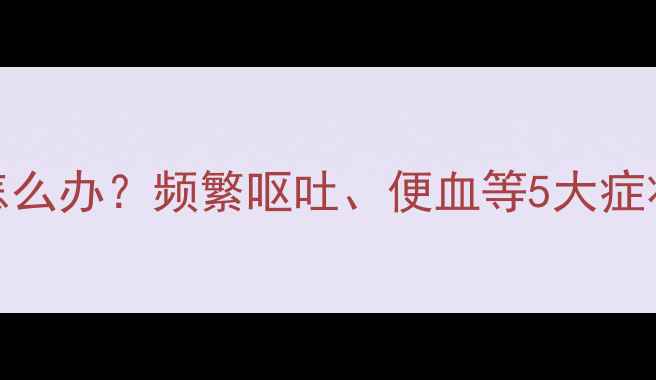 图片 1岁4个月宝宝腹泻怎么办？频繁呕吐、便血等5大症状及家庭护理全攻略