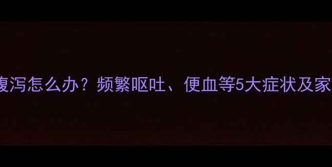 图片 1岁4个月宝宝腹泻怎么办？频繁呕吐、便血等5大症状及家庭护理全攻略1