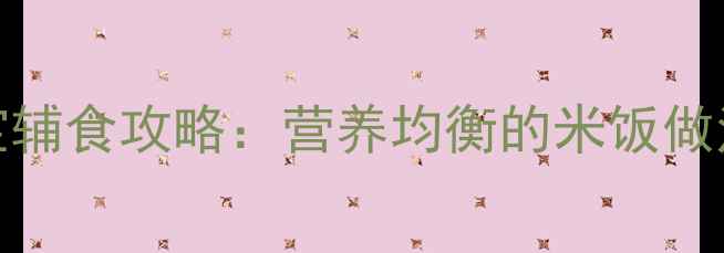 图片 1岁8个月宝宝辅食攻略：营养均衡的米饭做法与搭配技巧
