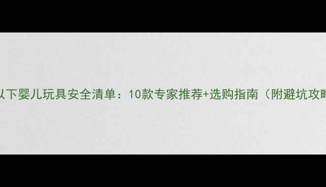 图片 1岁以下婴儿玩具安全清单：10款专家推荐+选购指南（附避坑攻略）1