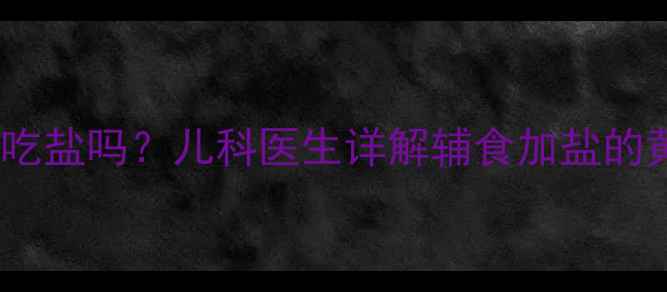 图片 1岁前宝宝能吃盐吗？儿科医生详解辅食加盐的黄金期与风险