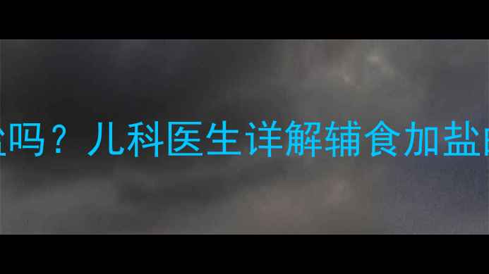 图片 1岁前宝宝能吃盐吗？儿科医生详解辅食加盐的黄金期与风险1