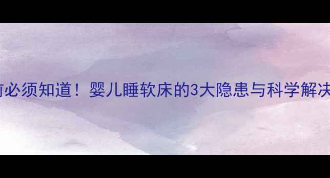 图片 1岁前必须知道！婴儿睡软床的3大隐患与科学解决方案