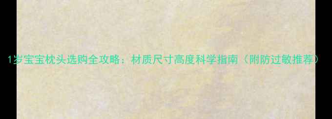 图片 1岁宝宝枕头选购全攻略：材质尺寸高度科学指南（附防过敏推荐）