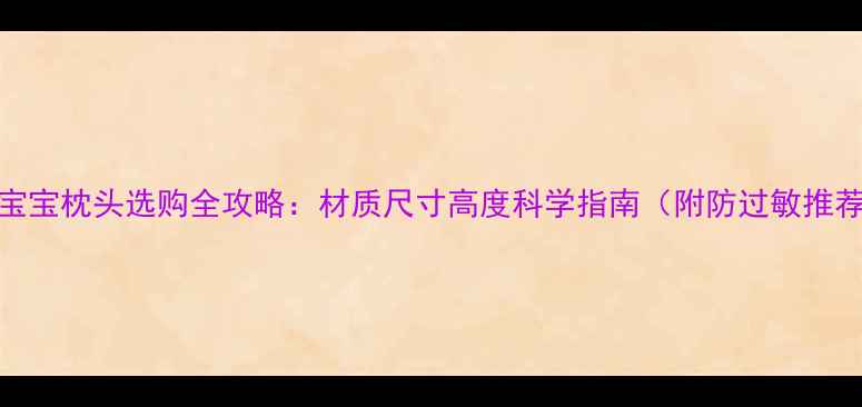 图片 1岁宝宝枕头选购全攻略：材质尺寸高度科学指南（附防过敏推荐）2