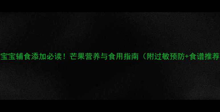 图片 1岁宝宝辅食添加必读！芒果营养与食用指南（附过敏预防+食谱推荐）2
