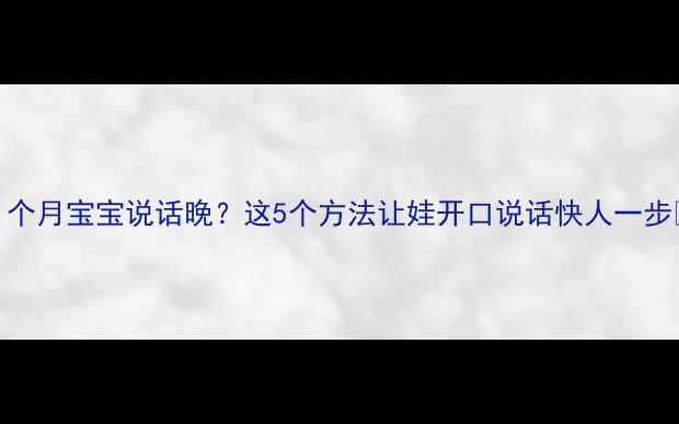 图片 21个月宝宝说话晚？这5个方法让娃开口说话快人一步✨