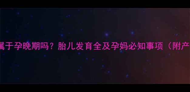 图片 23周怀孕属于孕晚期吗？胎儿发育全及孕妈必知事项（附产检指南）1