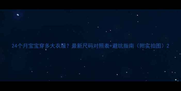 图片 24个月宝宝穿多大衣服？最新尺码对照表+避坑指南（附实拍图）2