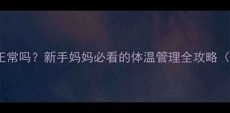 图片 2个月宝宝37度发烧正常吗？新手妈妈必看的体温管理全攻略（附体温计使用教程）