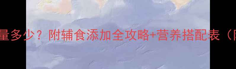 图片 2个月宝宝一天奶量多少？附辅食添加全攻略+营养搭配表（附权威喂养指南）