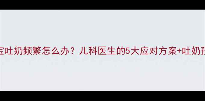图片 2个月宝宝吐奶频繁怎么办？儿科医生的5大应对方案+吐奶预警信号2