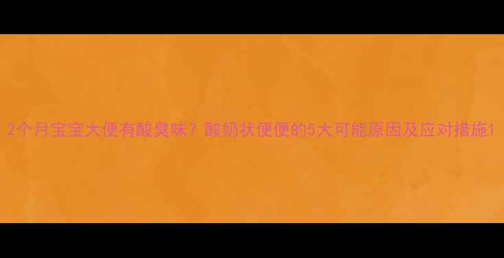 图片 2个月宝宝大便有酸臭味？酸奶状便便的5大可能原因及应对措施1