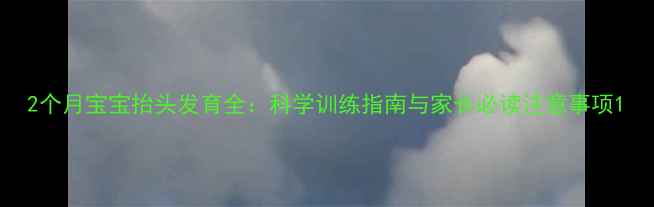 图片 2个月宝宝抬头发育全：科学训练指南与家长必读注意事项1