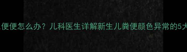 图片 2个月宝宝黄绿色便便怎么办？儿科医生详解新生儿粪便颜色异常的5大原因及应对指南