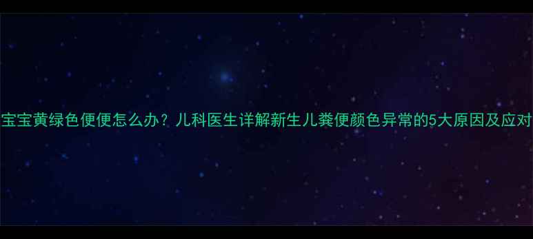 图片 2个月宝宝黄绿色便便怎么办？儿科医生详解新生儿粪便颜色异常的5大原因及应对指南1