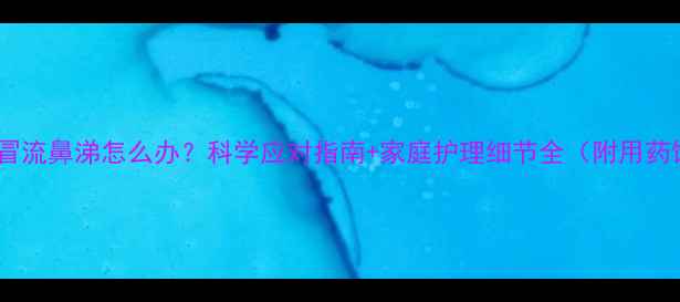 图片 2岁宝宝感冒流鼻涕怎么办？科学应对指南+家庭护理细节全（附用药饮食建议）