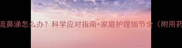图片 2岁宝宝感冒流鼻涕怎么办？科学应对指南+家庭护理细节全（附用药饮食建议）2