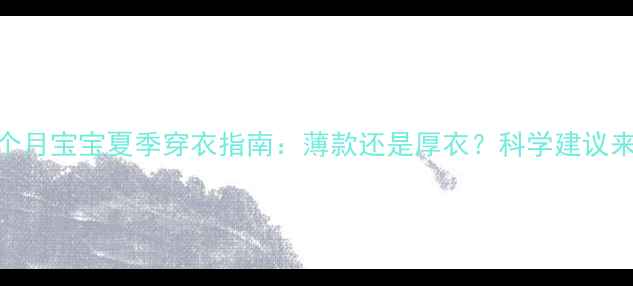 图片 3-12个月宝宝夏季穿衣指南：薄款还是厚衣？科学建议来了！