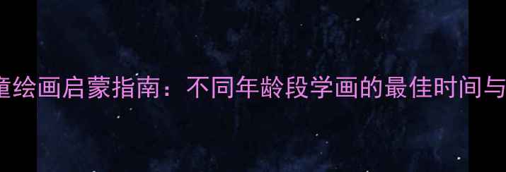 图片 3-12岁儿童绘画启蒙指南：不同年龄段学画的最佳时间与科学方法2