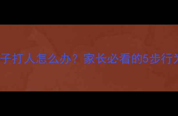图片 3-12岁孩子打人怎么办？家长必看的5步行为矫正法2