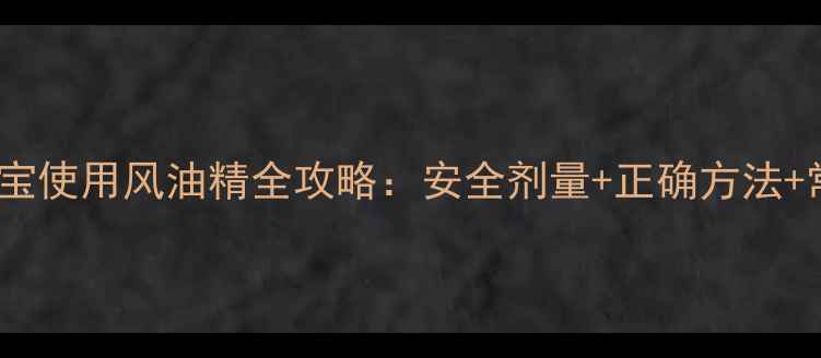 图片 3-12岁宝宝使用风油精全攻略：安全剂量+正确方法+常见误区2