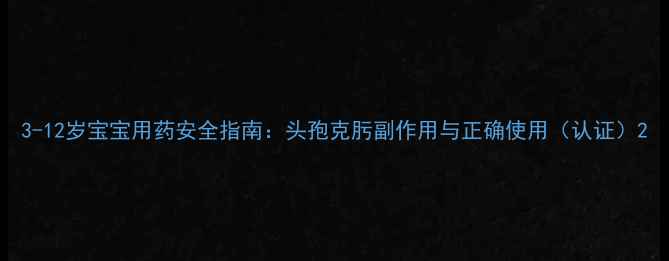 图片 3-12岁宝宝用药安全指南：头孢克肟副作用与正确使用（认证）2