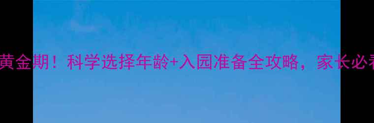 图片 3-6岁入园黄金期！科学选择年龄+入园准备全攻略，家长必看避坑指南