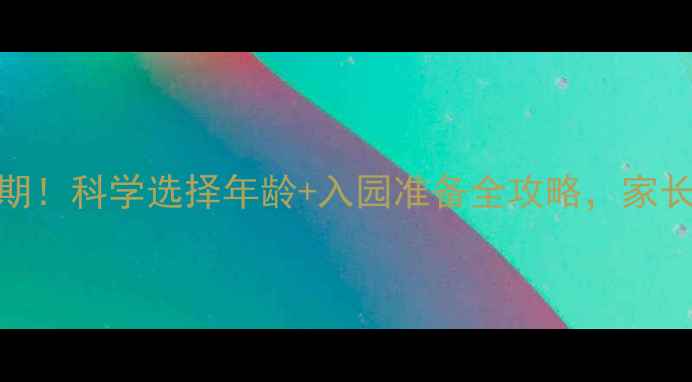 图片 3-6岁入园黄金期！科学选择年龄+入园准备全攻略，家长必看避坑指南2