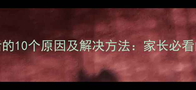 图片 3-6岁孩子不听话的10个原因及解决方法：家长必看的科学育儿指南1
