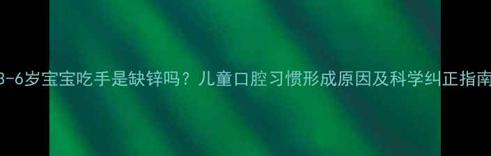 图片 3-6岁宝宝吃手是缺锌吗？儿童口腔习惯形成原因及科学纠正指南