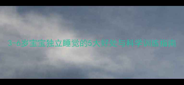 图片 3-6岁宝宝独立睡觉的5大好处与科学训练指南
