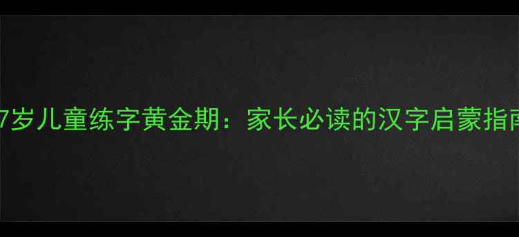 图片 3-7岁儿童练字黄金期：家长必读的汉字启蒙指南1