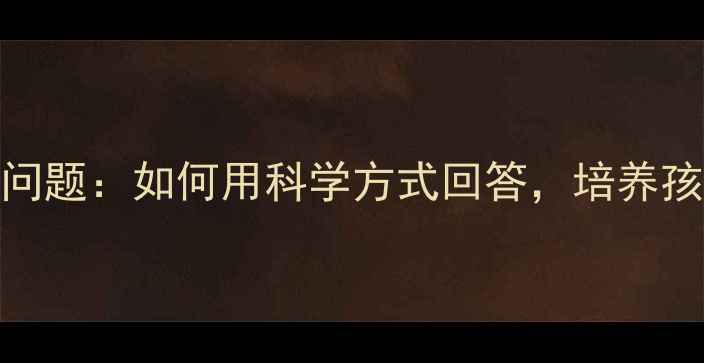 图片 3-8岁宝宝必问的100个问题：如何用科学方式回答，培养孩子逻辑思维与亲子关系