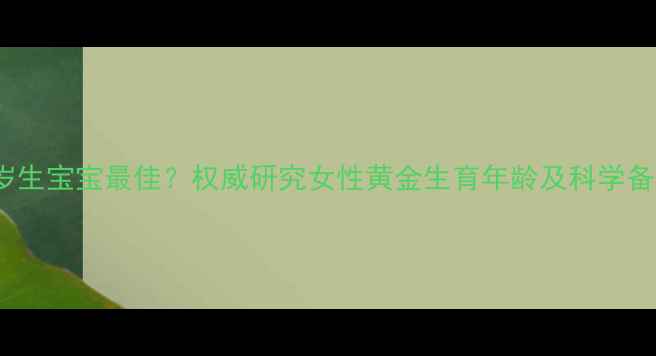 图片 30-35岁生宝宝最佳？权威研究女性黄金生育年龄及科学备孕指南