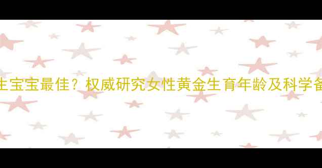 图片 30-35岁生宝宝最佳？权威研究女性黄金生育年龄及科学备孕指南1