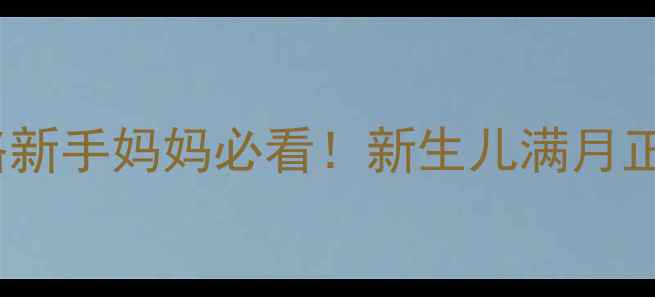 图片 30天宝宝发育全攻略新手妈妈必看！新生儿满月正常表现及护理要点1