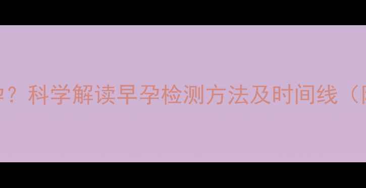 图片 30天确认怀孕？科学解读早孕检测方法及时间线（附详细指南）