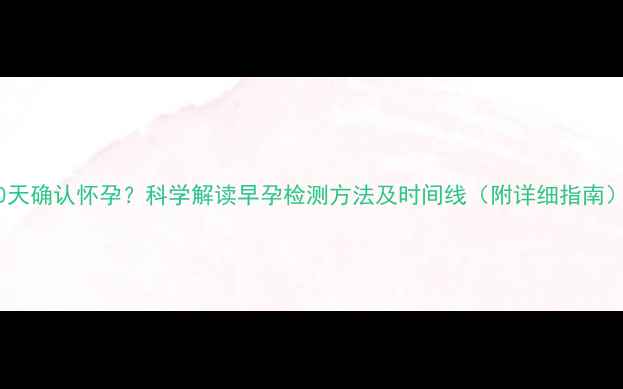 图片 30天确认怀孕？科学解读早孕检测方法及时间线（附详细指南）2