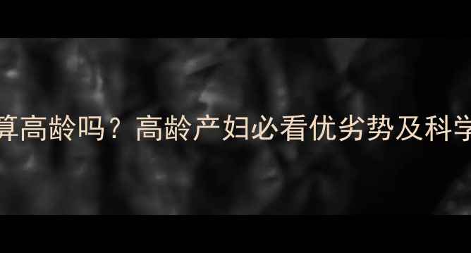 图片 30岁怀孕算高龄吗？高龄产妇必看优劣势及科学备孕指南