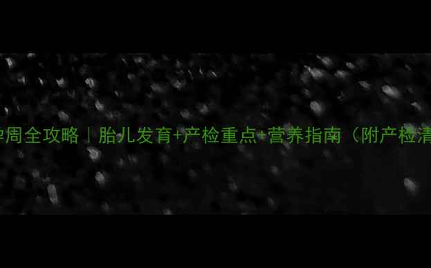 图片 31周孕周全攻略｜胎儿发育+产检重点+营养指南（附产检清单）1