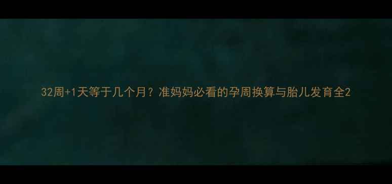 图片 32周+1天等于几个月？准妈妈必看的孕周换算与胎儿发育全2