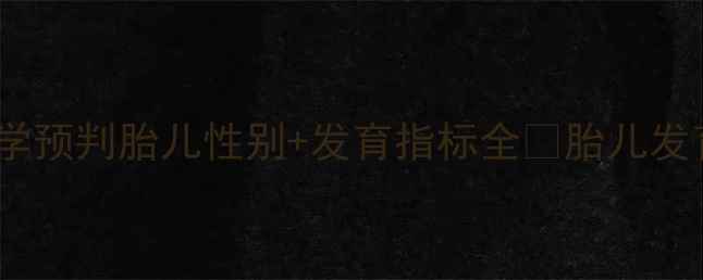 图片 36周产检必看！科学预判胎儿性别+发育指标全✨胎儿发育黄金期必看指南1