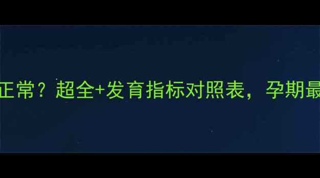 图片 36周胎儿多重正常？超全+发育指标对照表，孕期最后冲刺必看！